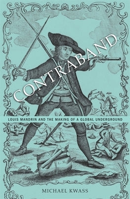 Contraband: Louis Mandrin and the Making of a Global Underground by Kwass, Michael