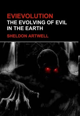 Evievolution - The Evolving of Evil in the Earth by Artwell, Sheldon