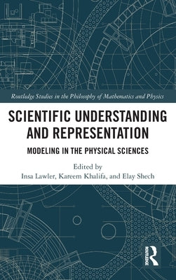 Scientific Understanding and Representation: Modeling in the Physical Sciences by Lawler, Insa
