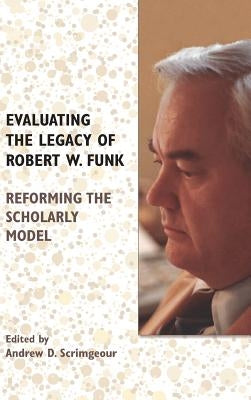 Evaluating the Legacy of Robert W. Funk: Reforming the Scholarly Model by Scrimgeour, Andrew D.