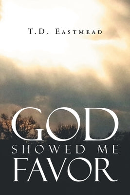 God Showed Me Favor by Eastmead, T. D.