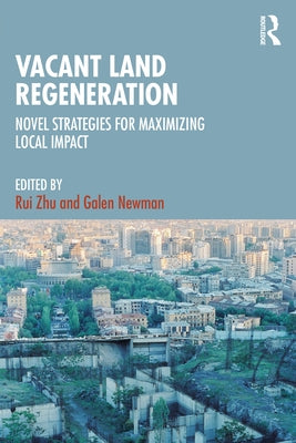 Vacant Land Regeneration: Novel Strategies for Maximizing Local Impact by Zhu, Rui