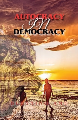 Autocracy in Democracy by Amu, Blessing