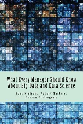 What Every Manager Should Know About Big Data and Data Science by Burlingame, Noreen