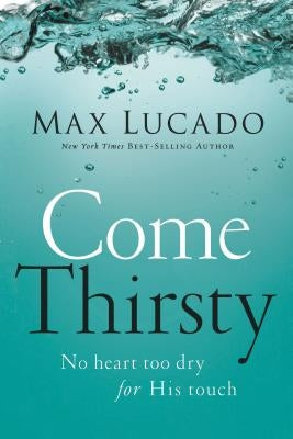 Come Thirsty by Lucado, Max