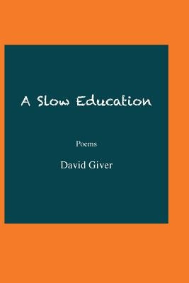 A Slow Education: Poems by Giver, David