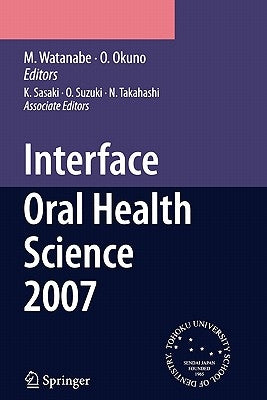 Interface Oral Health Science 2007: Proceedings of the 2nd International Symposium for Interface Oral Health Science, Held in Sendai, Japan, Between 1 by Sasaki, K.