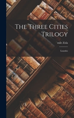 The Three Cities Trilogy: Lourdes by Zola, Emile