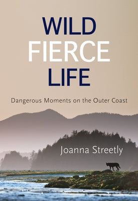 Wild Fierce Life: Dangerous Moments on the Outer Coast by Streetly, Joanna