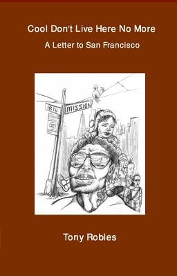 Cool Don't Live Here No More: A Letter to San Francisco by Robles, Tony