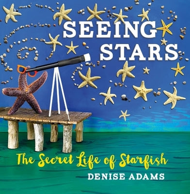 Seeing Stars: The Secret Life of Starfish by Adams, Denise