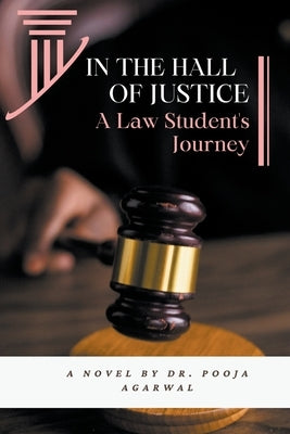 In The Hall of Justice: A Law Student's Journey by Agarwal, Pooja