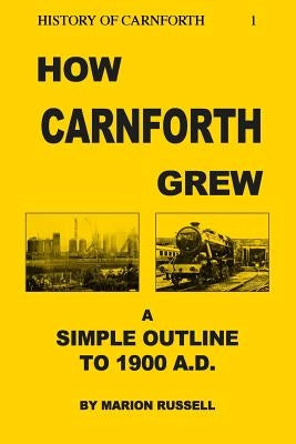 How Carnforth Grew: A Simple Outline to 1900AD by Russell, Marion