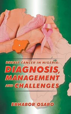 Breast Cancer in Nigeria: Diagnosis, Management and Challenges by Osaro, Erhabor