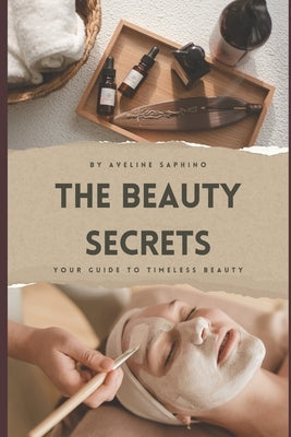The Beauty Secrets: From ancient wisdom to modern science - your guide to timeless beauty by Saphino, Aveline
