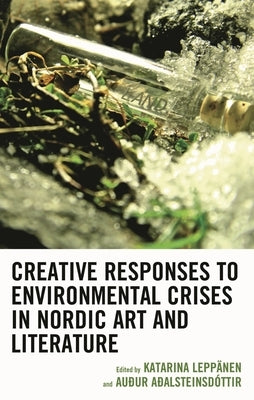 Creative Responses to Environmental Crises in Nordic Art and Literature by Aðalsteinsdóttir, Auður