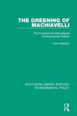 The Greening of Machiavelli: The Evolution of International Environmental Politics by Brenton, Tony