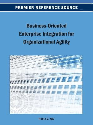 Business-Oriented Enterprise Integration for Organizational Agility by Qiu, Robin G.