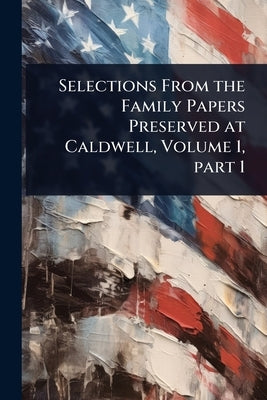 Selections From the Family Papers Preserved at Caldwell, Volume 1, part 1 by 