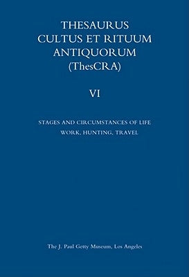 Thesaurus Cultus Et Rituum Antiquorum Volume VI: Stages and Circumstances of Life. Work, Hunting, Travel by Hermary, Antoine