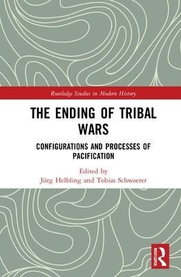 The Ending of Tribal Wars: Configurations and Processes of Pacification by Helbling, Jürg