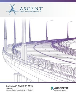 Autodesk Civil 3D 2019: Grading (Imperial Units): Autodesk Authorized Publisher by Ascent -. Center for Technical Knowledge