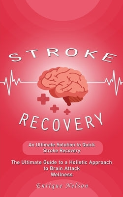 Stroke Recovery: An Ultimate Solution to Quick Stroke Recovery (The Ultimate Guide to a Holistic Approach to Brain Attack Wellness) by Nelson, Enrique