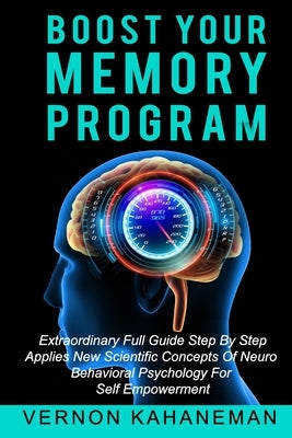 Boost Your Memory Program: Extraordinary full guide step by step Applies new scientific concepts of neurobehavioral sciences for self empowerment by Kahaneman, Vernon