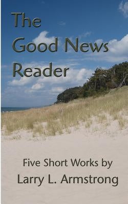 The Good News Reader: Five Short Works by Armstrong, Larry L.