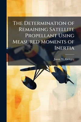 The Determination of Remaining Satellite Propellant Using Measured Moments of Inertia by Geitgey, Jason W.