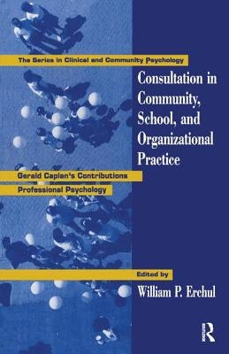 Consultation In Community, School, And Organizational Practice: Gerald Caplan's Contributions To Professional Psychology by Erchul, William P.