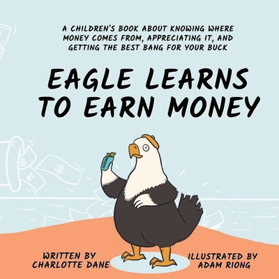 Eagle Learns to Earn Money: A Children's Book About Knowing Where Money Comes From, Appreciating It, And Getting The Best Bang For Your Buck by Dane, Charlotte