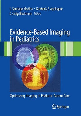 Evidence-Based Imaging in Pediatrics: Improving the Quality of Imaging in Patient Care by Medina, L. Santiago