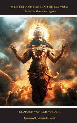 Mystery and Mime in the Rig Veda: Indra, the Maruts, and Agastya by Jacob, Alexander