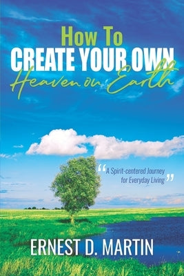 How to Create Your Own Heaven on Earth by Martin, Ernest D.