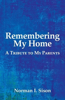 Remembering My Home: A Tribute to My Parents by Sison, Norman I.