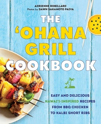 The 'Ohana Grill Cookbook: Easy and Delicious Hawai'i-Inspired Recipes from BBQ Chicken to Kalbi Short Ribs by Robillard, Adrienne