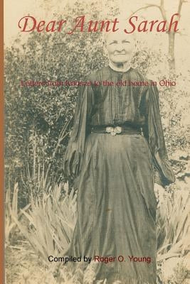 Dear Aunt Sarah: Letters from frontier Kansas to the old home in Ohio by Young, Roger O.