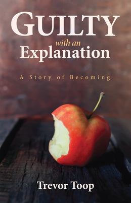 Guilty with an Explanation: A Story of Becoming by Toop, Trevor