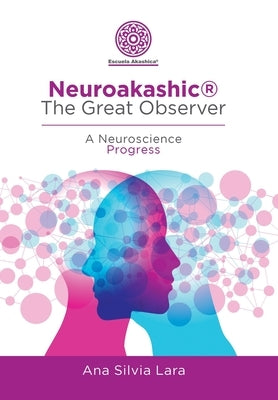 Neuroakashic(R) the Great Observer: A Neuroscience Progress by Lara, Ana Silvia