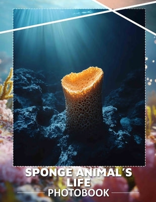Sponge Animal's Life Photo Book: Explore The Vibrant Underwater World With 40 Stunning Images Of Unique Sponge Creatures by Maldonado, Ria