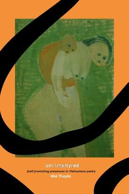 Un\\Martyred: [self-]vanishing Presences in Vietnamese Poetry by Thuyen, Nha