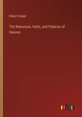 The Mansions, Halls, and Palaces of Heaven by Seager, Robert