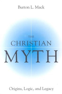 The Christian Myth: Origins, Logic, and Legacy by Mack, Burton