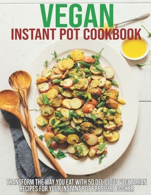 Vegan Instant Pot Cookbook: Transform The Way You Eat With 50 Delicious Vegetarian Recipes For Your Instant Pot Pressure Cooker by Klika, Aaron