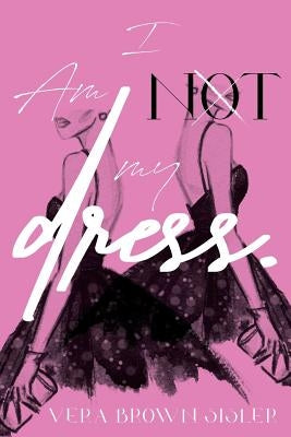 I Am Not My Dress by Brown-Sisler, Vera