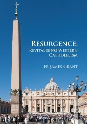 Resurgence, Revitalising Western Catholicism - An Australian Response by Grant, James