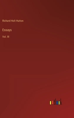 Essays: Vol. III by Hutton, Richard Holt