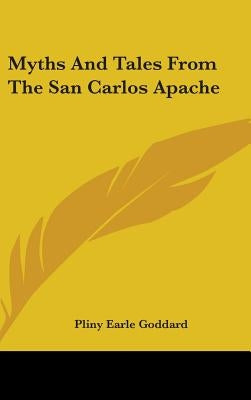 Myths And Tales From The San Carlos Apache by Goddard, Pliny Earle
