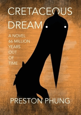 Cretaceous Dream: A Novel 66 Million Years Out of Time by Phung, Preston T.